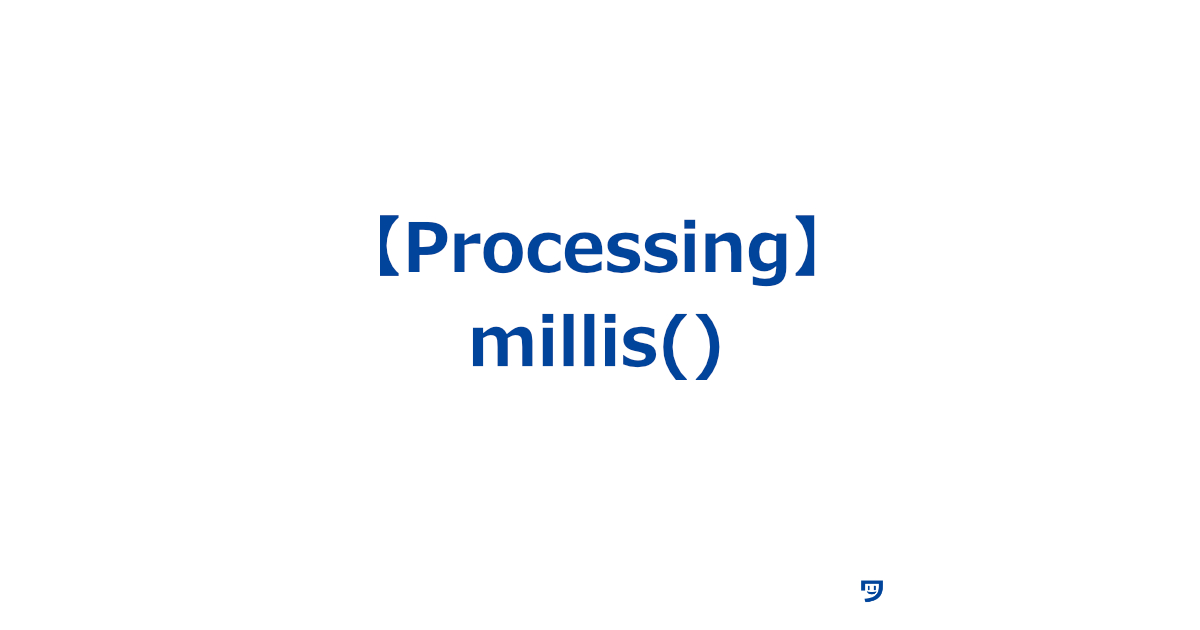 【Processing】millis()関数の使い方【プログラムが始まってからの時間をミリ秒（千分の一秒）で教えてくれる】