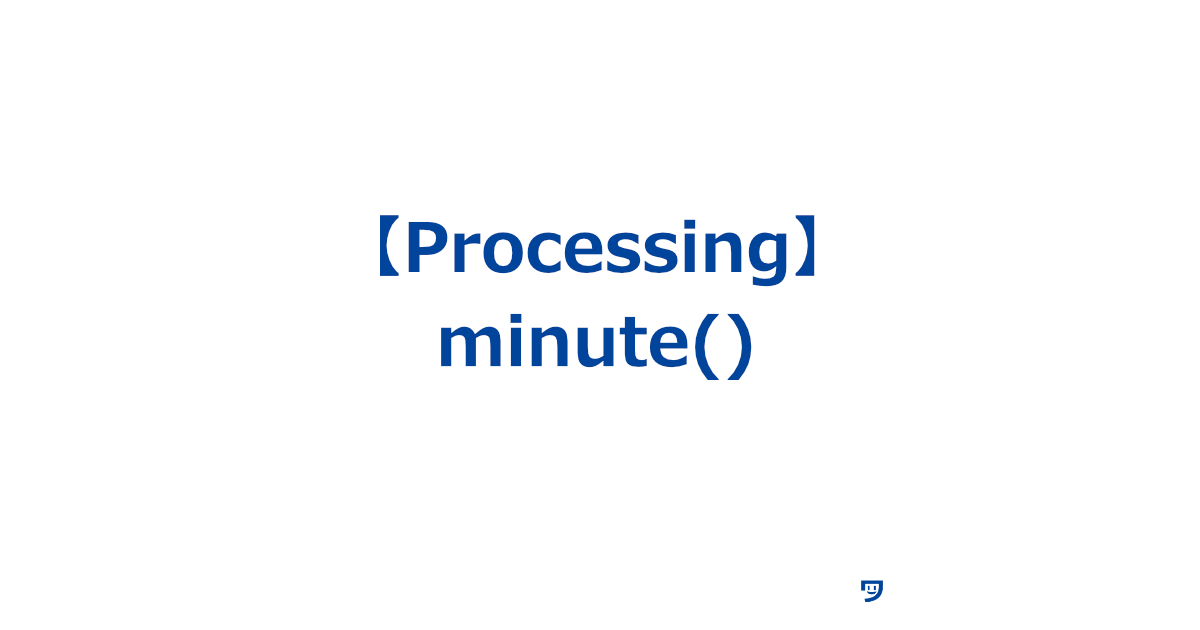 【Processing】minute()関数の使い方【今は何分かを教えてくれる】