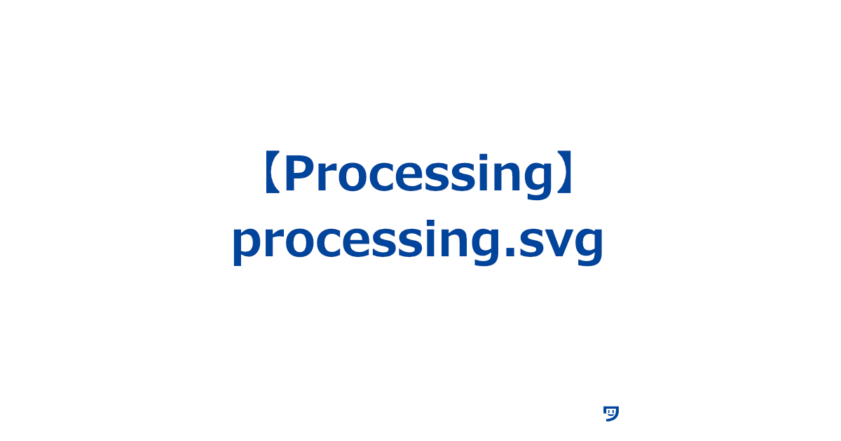 【Processing】processing.svgの使い方【SVG画像を作成する方法】