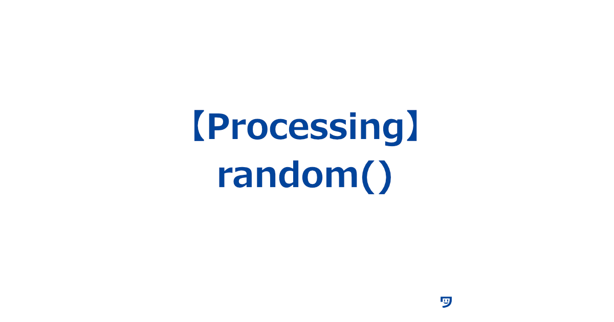 【Processing】random()関数【指定した範囲内でランダムな数を生成し、それを使って表現する】