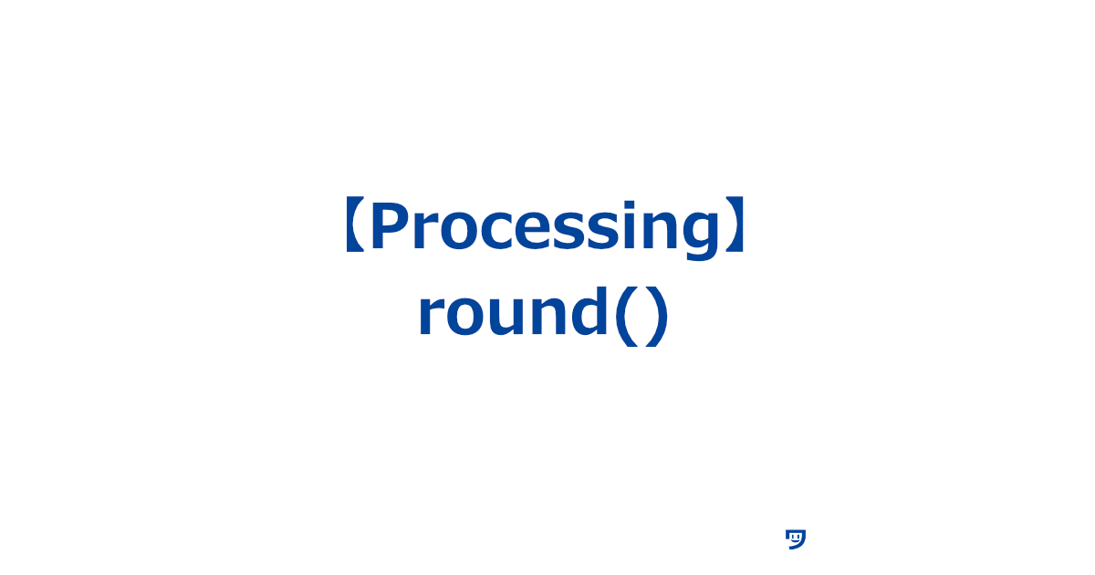 【Processing】round()関数の使い方【小数点の数値を四捨五入して整数に変える】