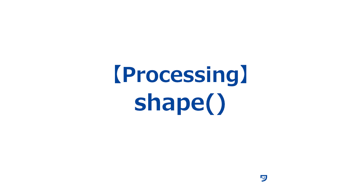 【Processing】shape()関数の使い方【あらかじめ作成した図形や画像を画面に表示するために使う】