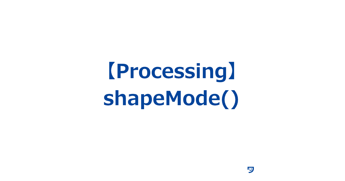 【Processing】shapeMode()関数の使い方【図形や画像をどのように表示させるか】