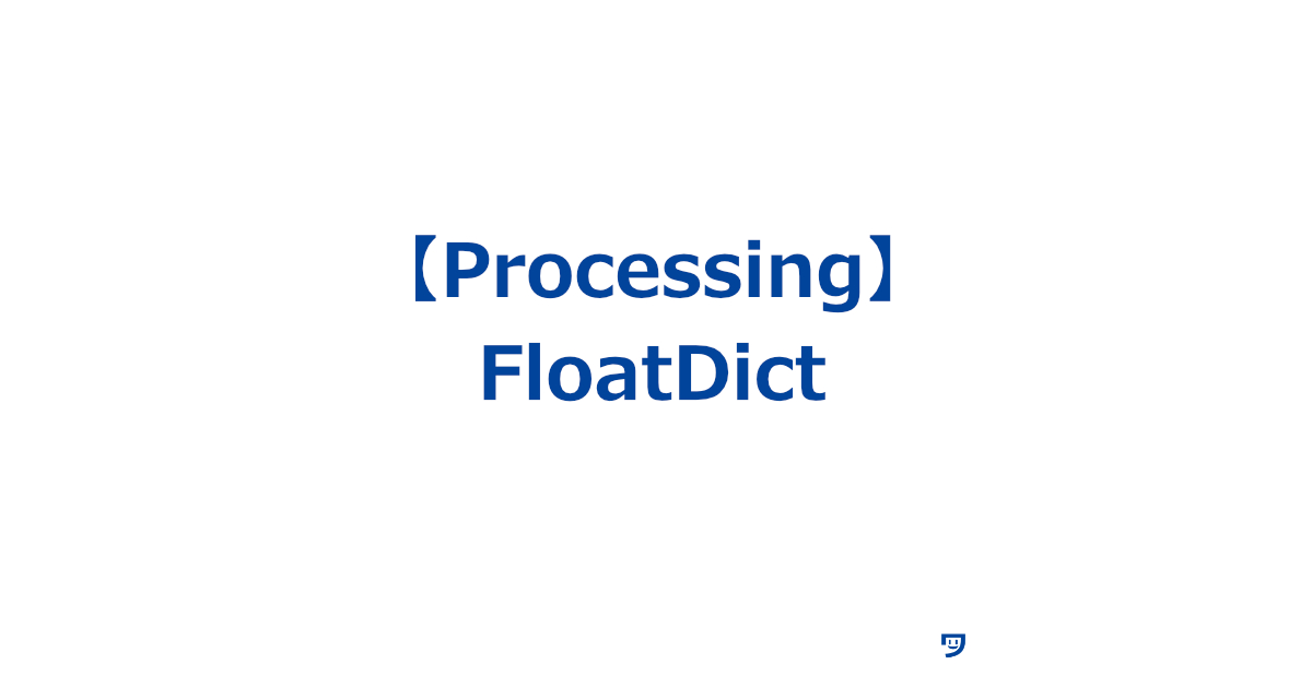 【Processing】FloatDictの使い方【数字をうまく整理して覚える箱みたいなもの】