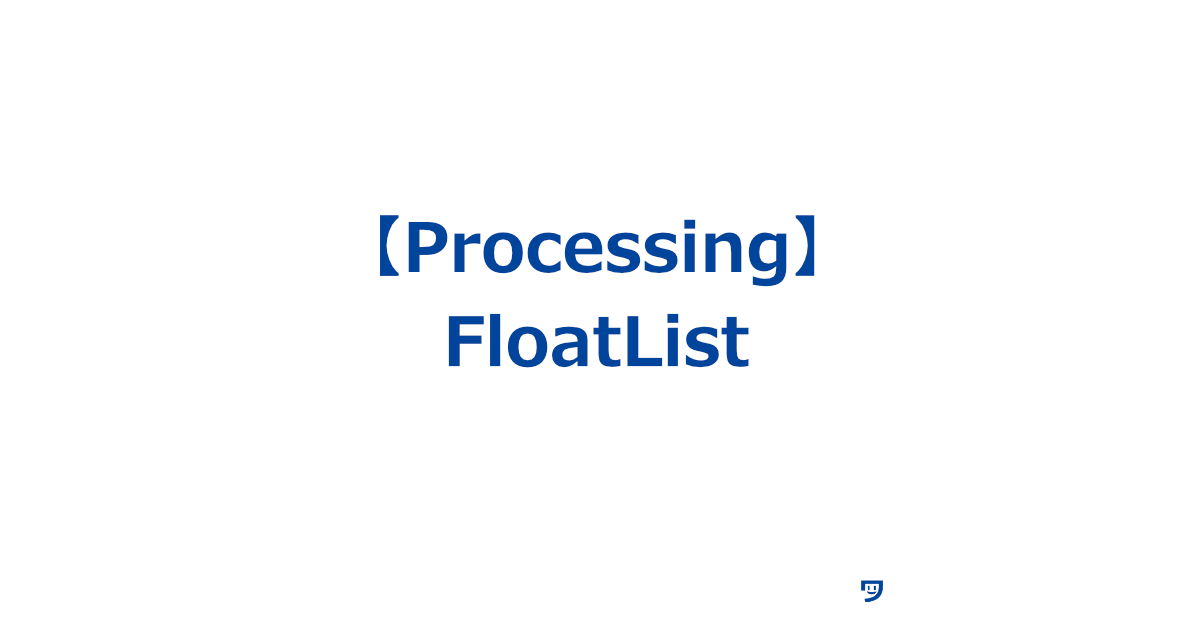 【Processing】FloatListの使い方【小数点を含む数字の集まりを扱い、複数の数字を簡単に管理する】