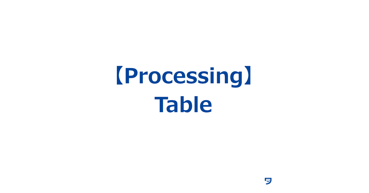 【Processing】Tableの使い方【情報を分かりやすく整理して表示する】