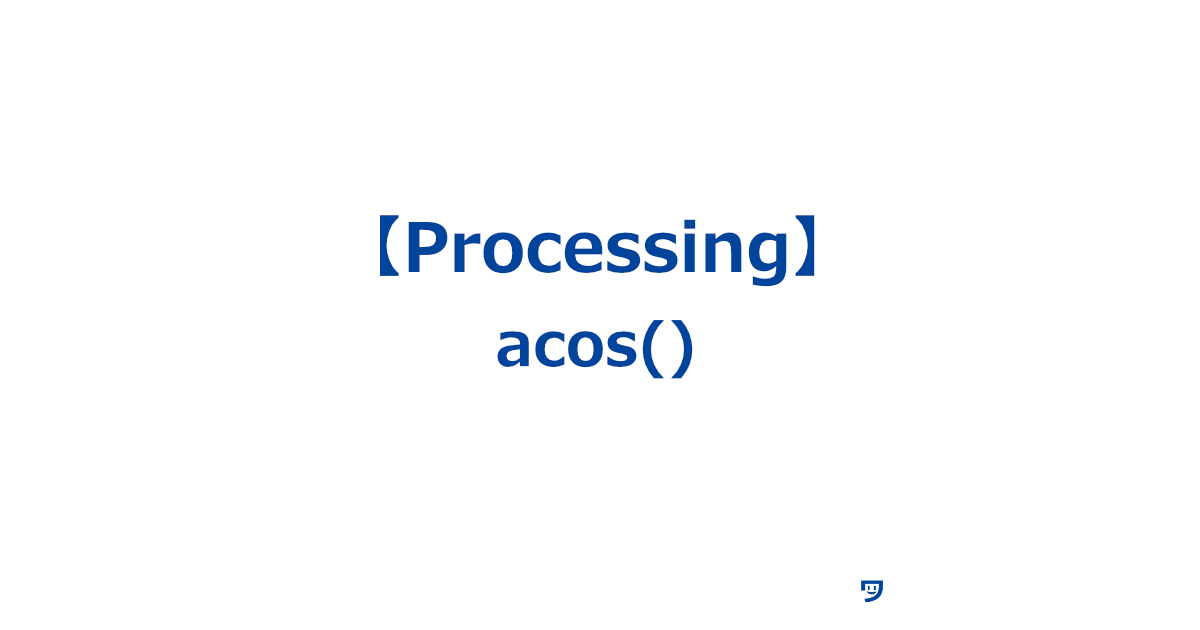 【Processing】acos()の使い方【三角関数の一種で、与えられた数値に対してその数値が成す角度を求める関数】