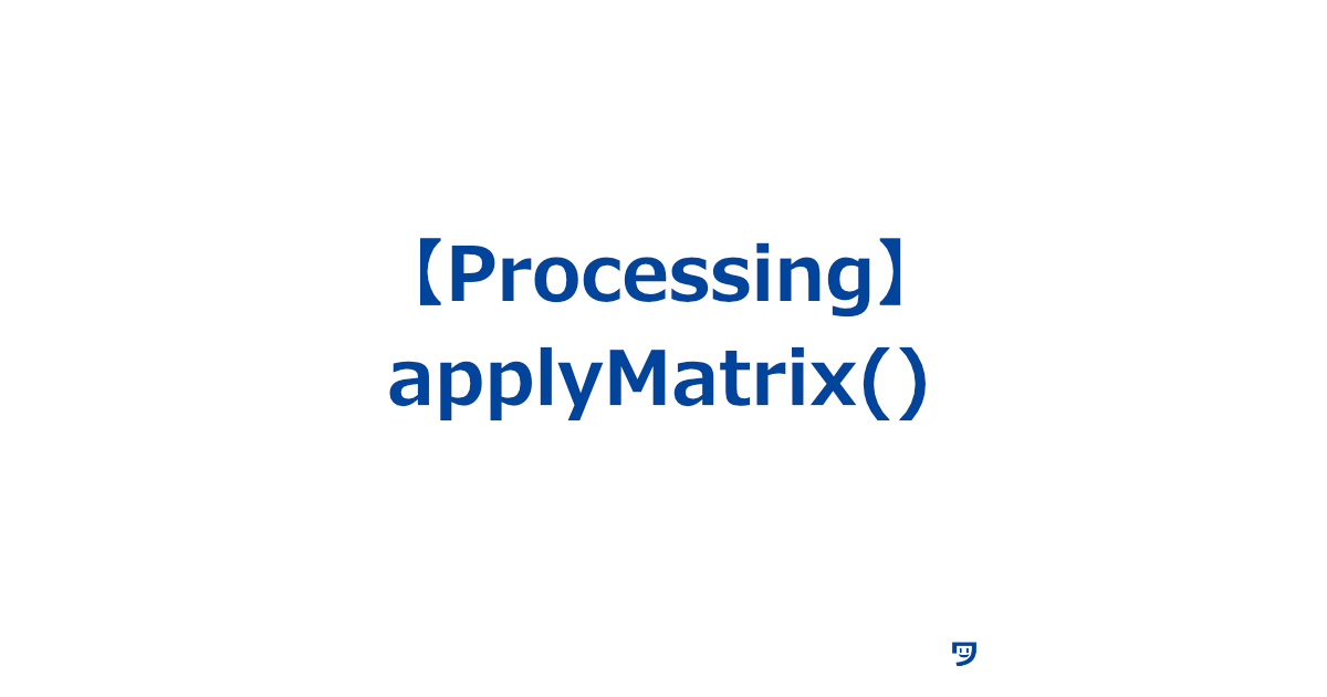 【Processing】applyMatrix()の使い方【図形を移動したり、回転させたり、拡大縮小したりするために使う】