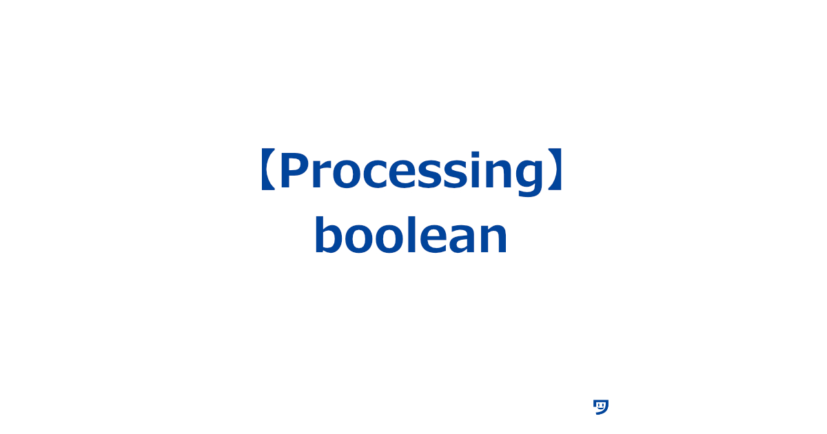 【Processing】データ型のbooleanの使い方【「はい」か「いいえ」だけを答える特別な値】