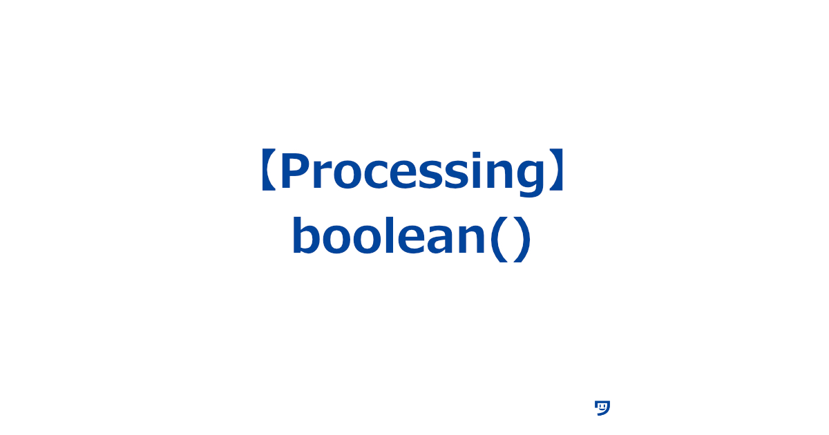 【Processing】boolean()の使い方【「はい」か「いいえ」を決めるもの】