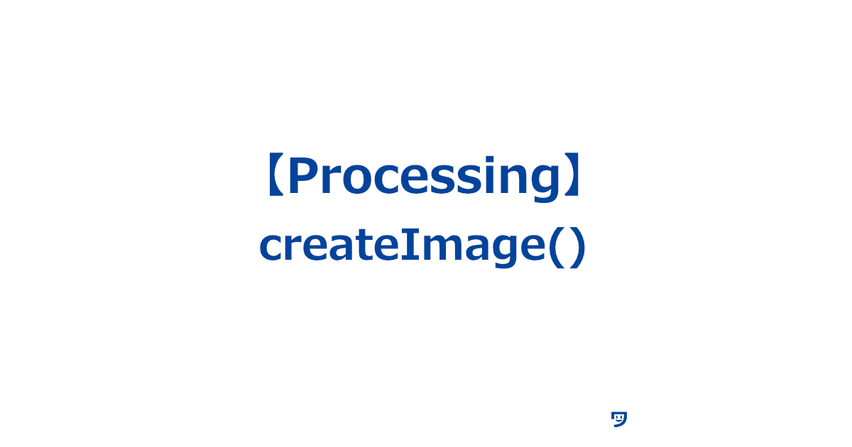 【Processing】createImage()の使い方【コンピュータープログラムを使って新しい画像を作るための命令】