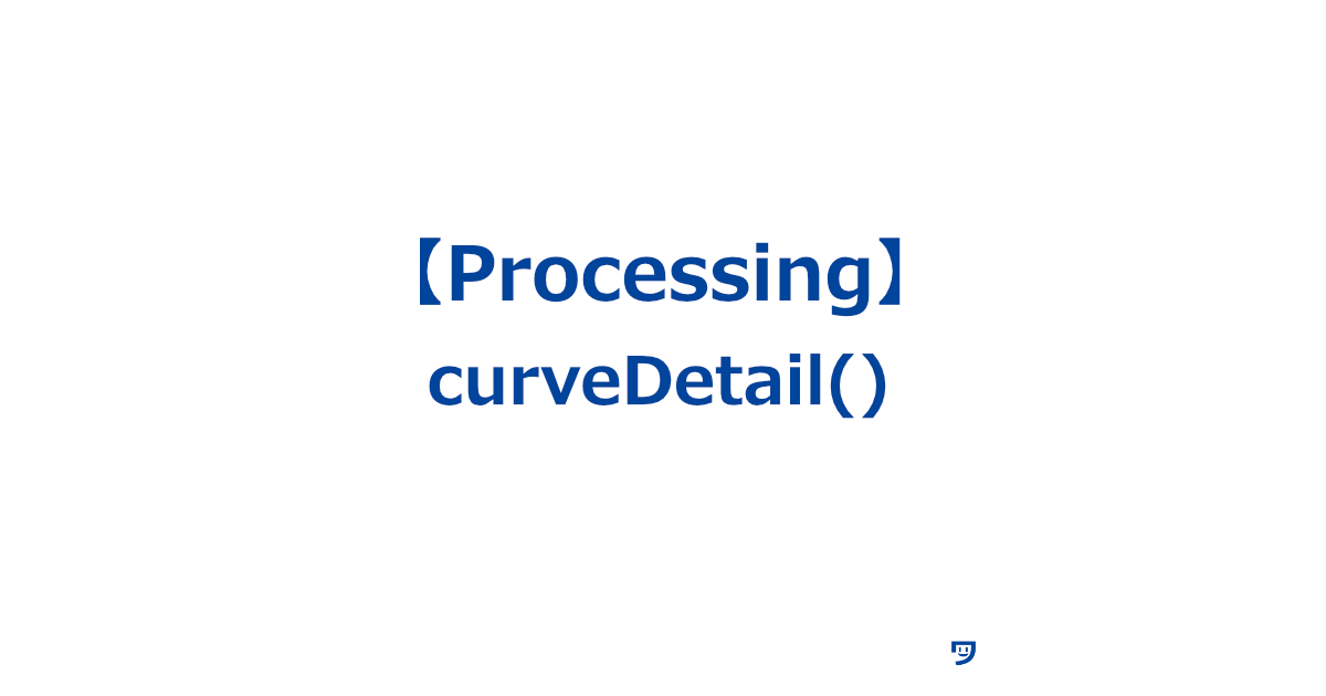 【Processing】curveDetail()の使い方【曲線がどれくらい細かく描かれるかを決める関数】