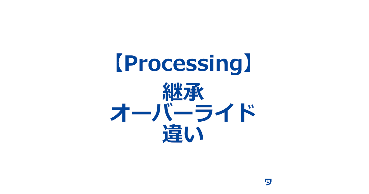 【Processing】継承とオーバーライドの違い