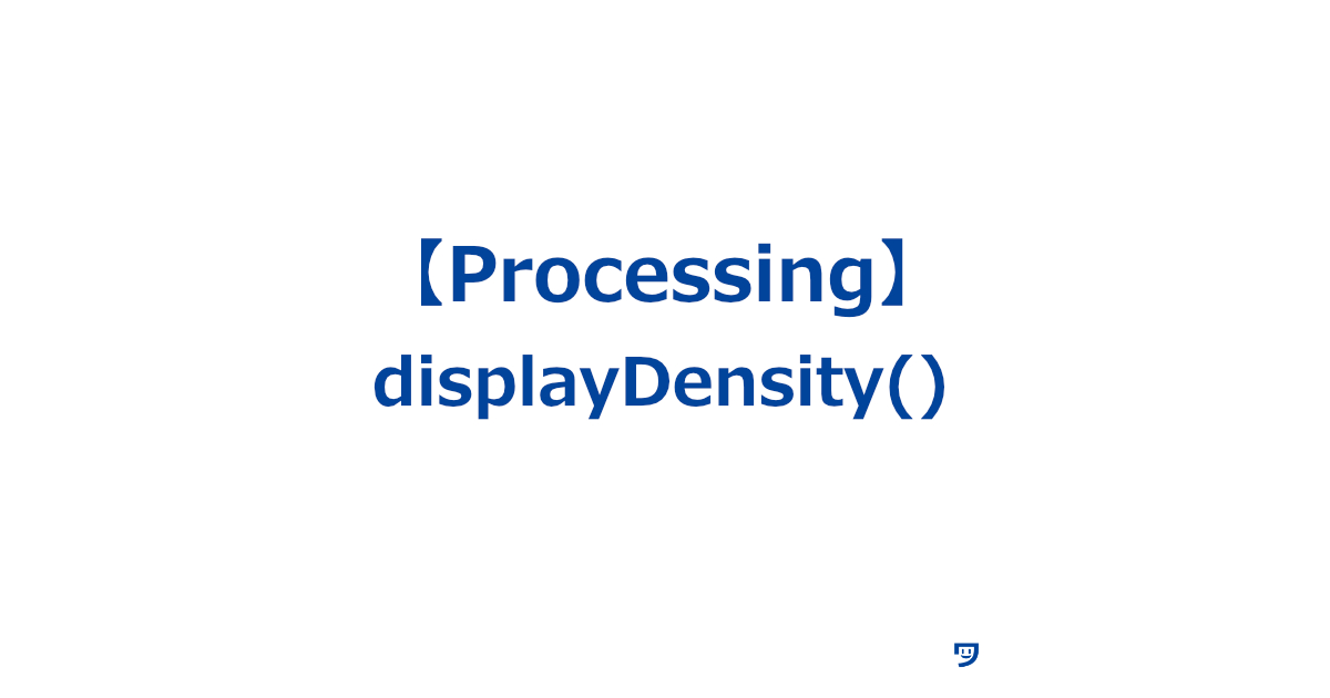 【Processing】displayDensity()の使い方【プログラムが画面上に何かを表示するときに、その表示のきめ細かさを調整するために使う】