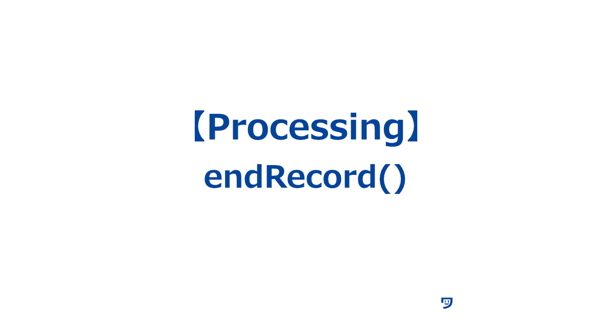 【Processing】endRecord()の使い方【記録を終わらせるためのストップボタン】