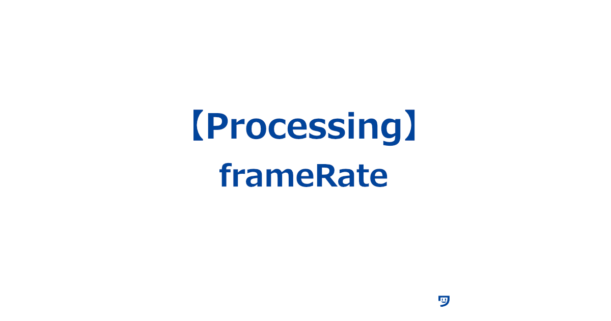 【Processing】frameRateの使い方【1秒間に表示される絵の数のこと】