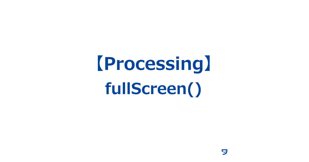 【Processing】fullScreen()の使い方【プログラムの画面を全画面にする機能】