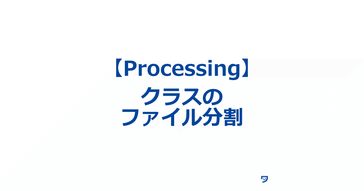 【Processing】クラスのファイルを分割する方法【コードを見やすくする】