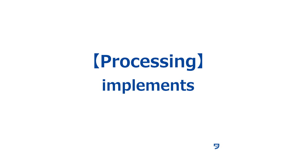 【Processing】implementsの使い方【インターフェースという特定のルールや機能を新しいクラスに追加することができる】