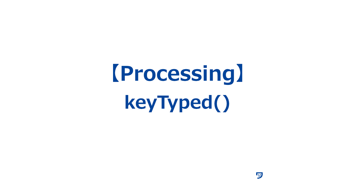 【Processing】keyTyped()の使い方【キーボードのキーを押したときに実行したいプログラムの内容を書くための場所】