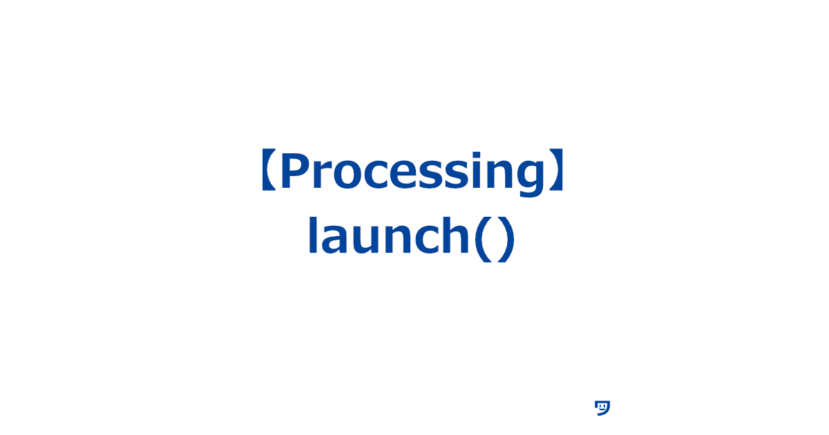 【Processing】launch()の使い方【別のプログラムやファイルを開くためのもの】