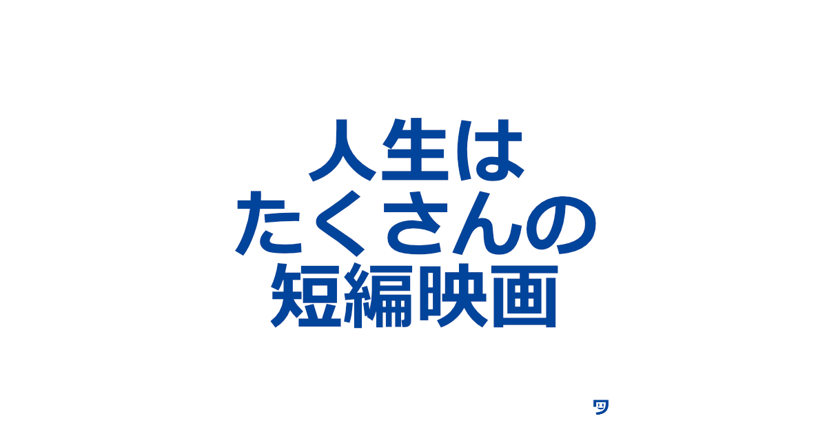 人生はたくさんの短編映画と考えると、自身の経験を切り取って作品にしやすい