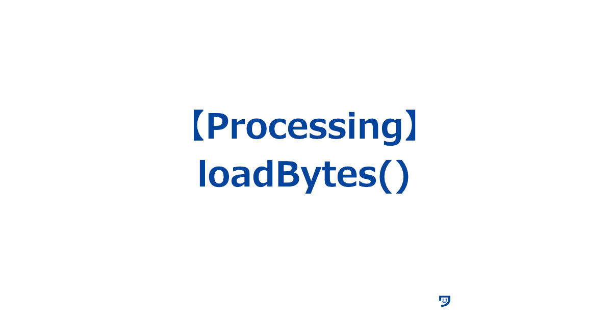 【Processing】loadBytes()の使い方【指定したファイルの内容をバイト単位で読み込み、配列として返す】