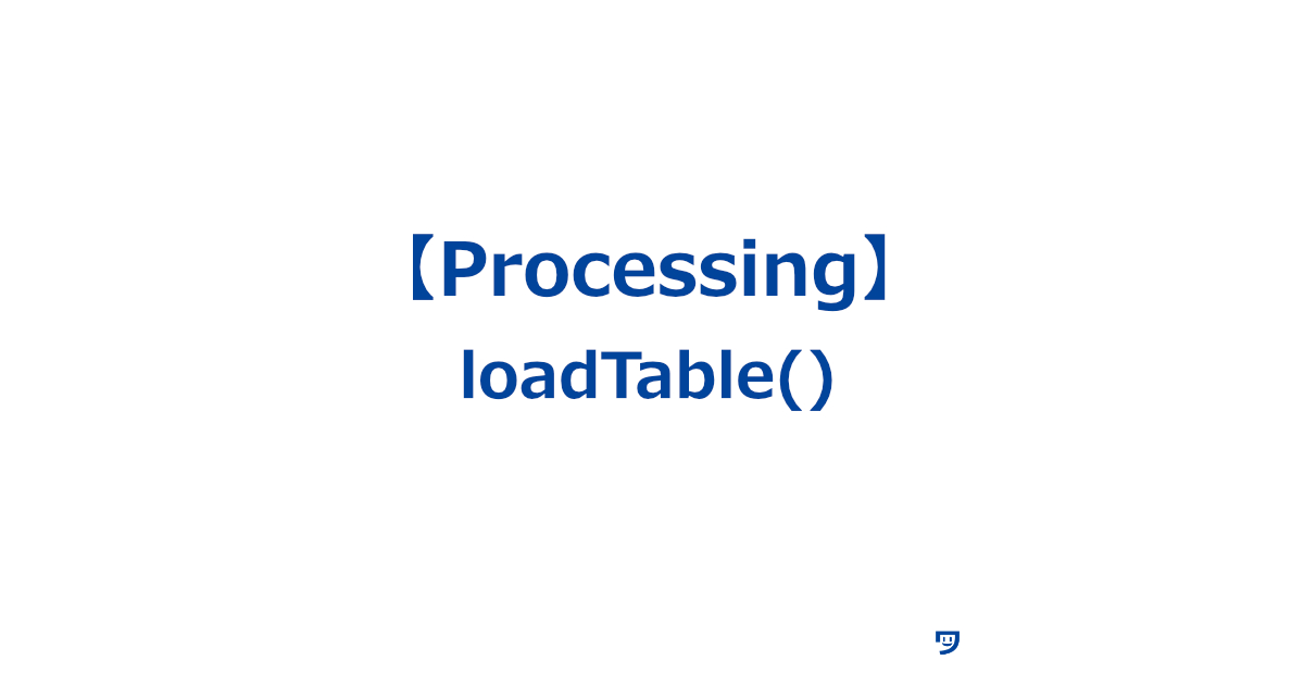 【Processing】loadTable()の使い方【コンピュータにテーブル（表）を読み込ませる】