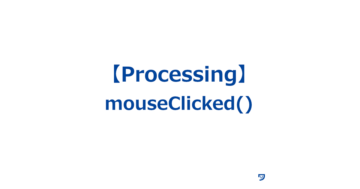 【Processing】mouseClicked()の使い方【マウスのボタンをクリックしたときに実行される】