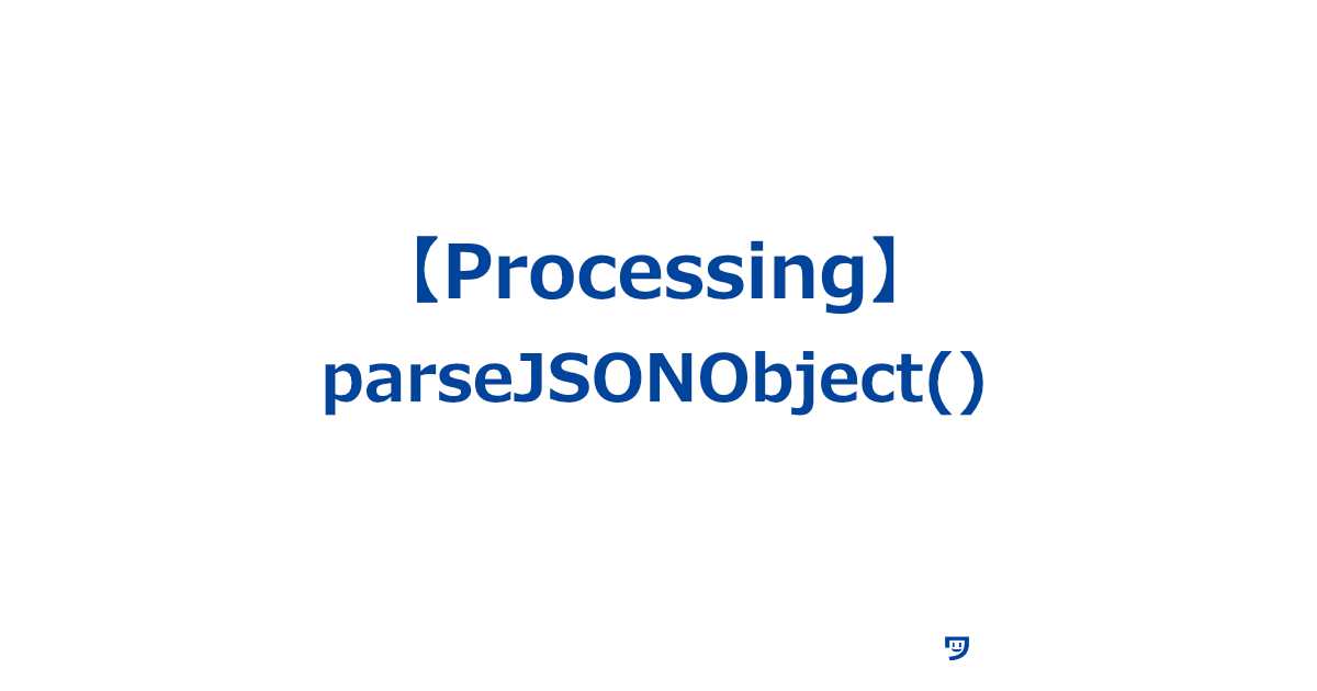 【Processing】parseJSONObject()の使い方【JSON形式のデータを読み込んで、それを使いやすい形にするための関数】