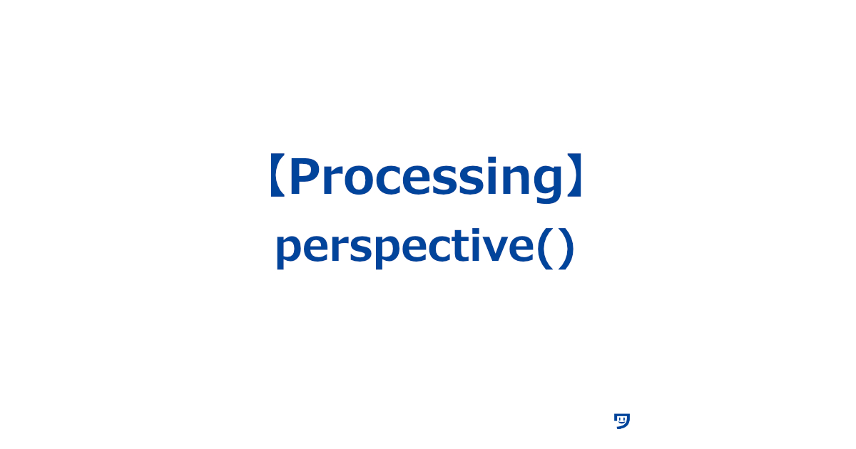 【Processing】perspective()の使い方【画面に映るものの見え方を変えるために使う関数】