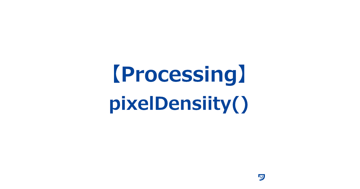 【Processing】pixelDensiity()の使い方【画面がどれだけ細かい絵を表示できるかを設定するための関数】