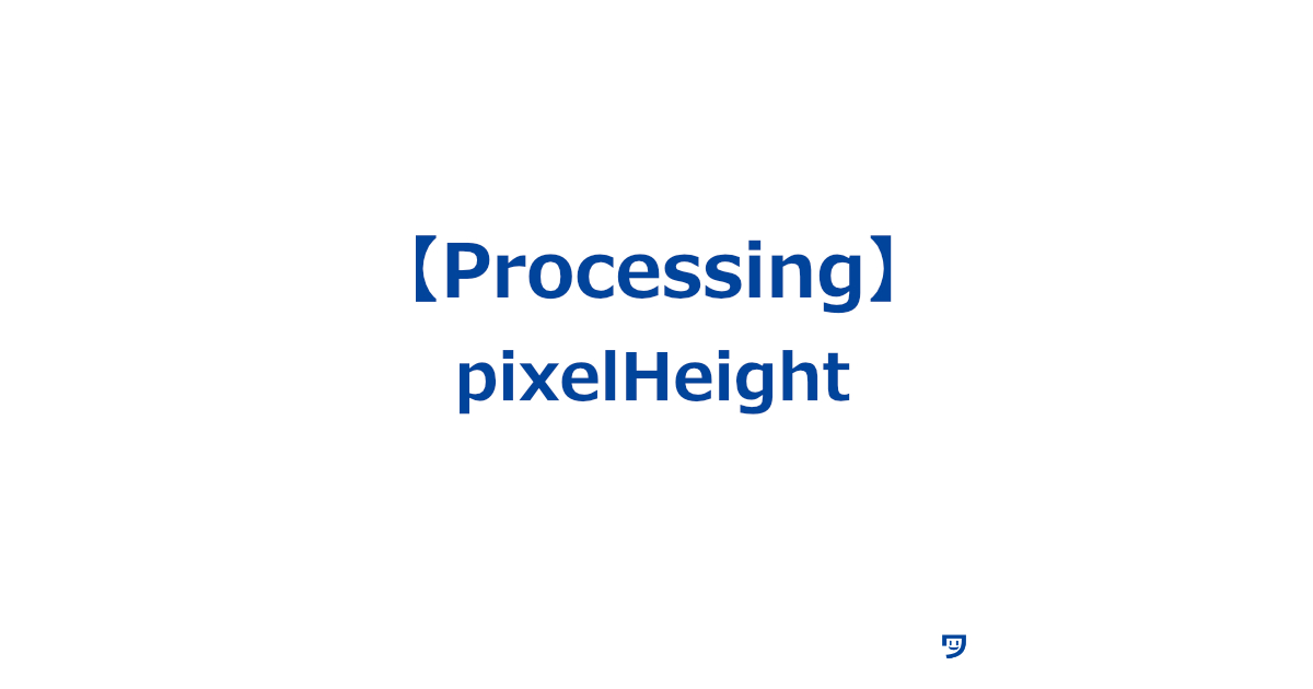 【Processing】pixelHeightの使い方【コンピュータの画面や画像で高さをピクセル単位で指定するために使われる】