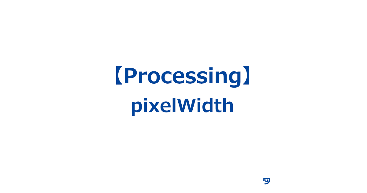 【Processing】pixelWidthの使い方【画面や画像の横幅を何ピクセル（点）あるか教えてくれる】