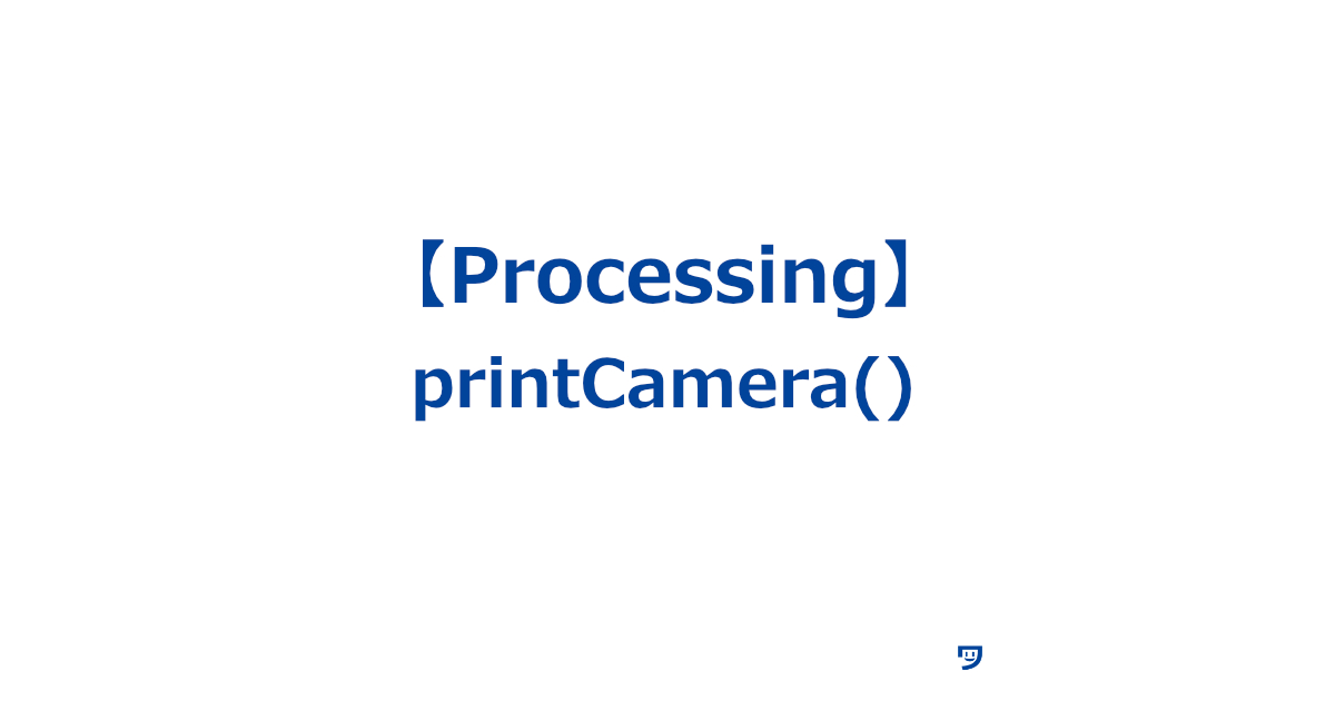 【Processing】printCamera()の使い方【現在のカメラマトリックスをコンソールに表示】