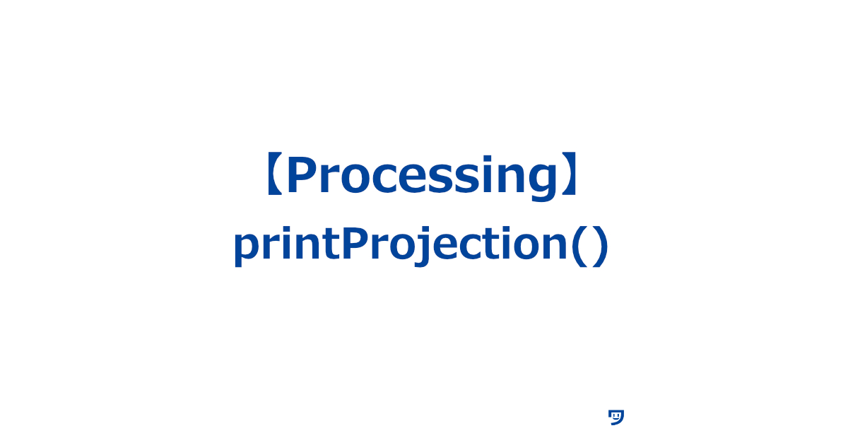 【Processing】printProjection()の使い方【現在の投影行列をコンソールに表示する】