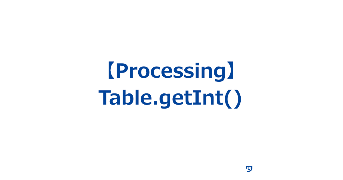 【Processing】Table.getInt()【表の中から特定の数字を取り出す】