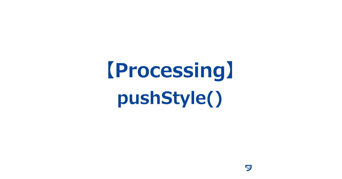 【Processing】pushStyle()の使い方【色や線の太さなどの設定を保存しておいて、後で元に戻すためのもの】