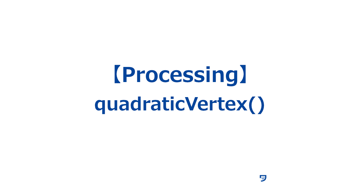 【Processing】quadraticVertex()【曲線を描くために使う関数】