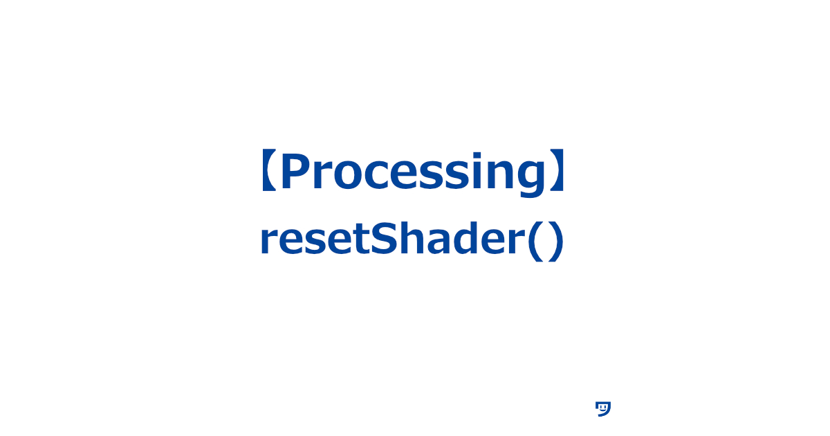 【Processing】resetShader()の使い方【画面に適用されているシェーダー効果を解除し、元の状態に戻す】