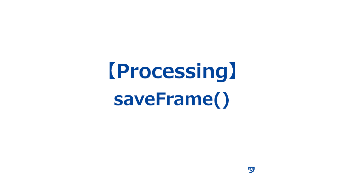 【Processing】saveFrame()の使い方【作った絵やアニメーションを、コンピュータに画像ファイルとして保存する】