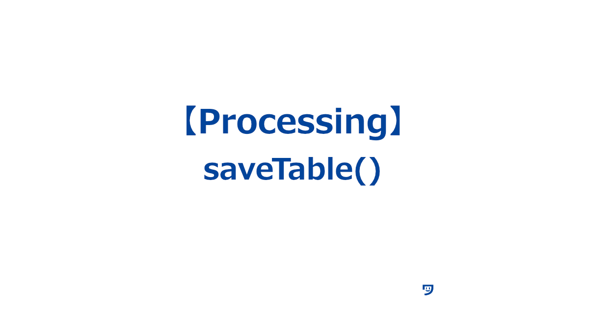 【Processing】saveTable()の使い方【表のデータをファイルに保存するための関数】