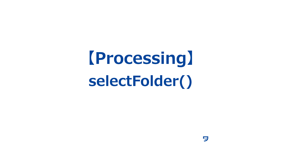 【Processing】selectFolder()の使い方【パソコンの中から好きなフォルダを選ぶための関数】