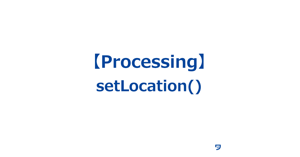 【Processing】setLocation()の使い方【ウィンドウの位置を画面の中でどこに置くかを決めるための命令】