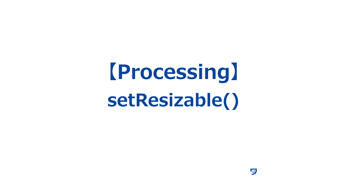 【Processing】setResizable()の使い方【ウィンドウの端をドラッグして大きくしたり小さくしたりできる】