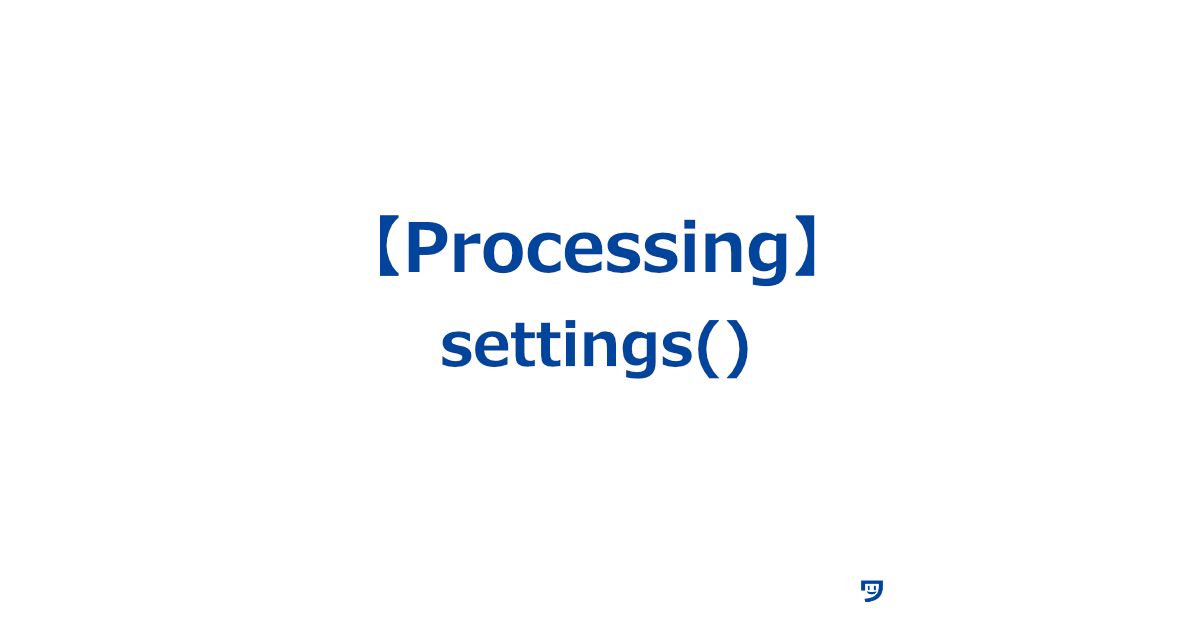 【Processing】settings()の使い方【プログラムを始める前に画面の大きさや他の設定を決める】