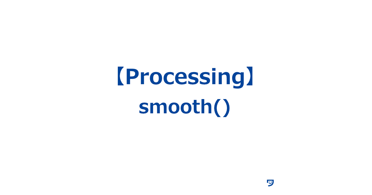 【Processing】smooth()の使い方【画面上の図形や線をなめらかに見せる】