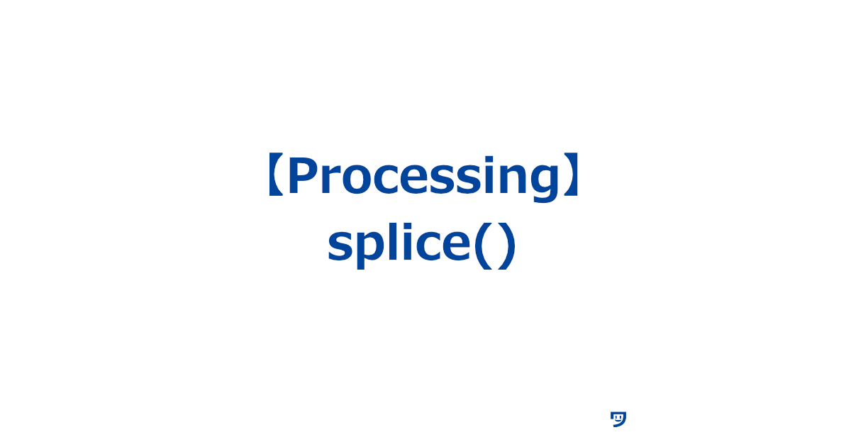 【Processing】splice()の使い方【配列の中の要素を取り除いたり、新しい要素を追加する】