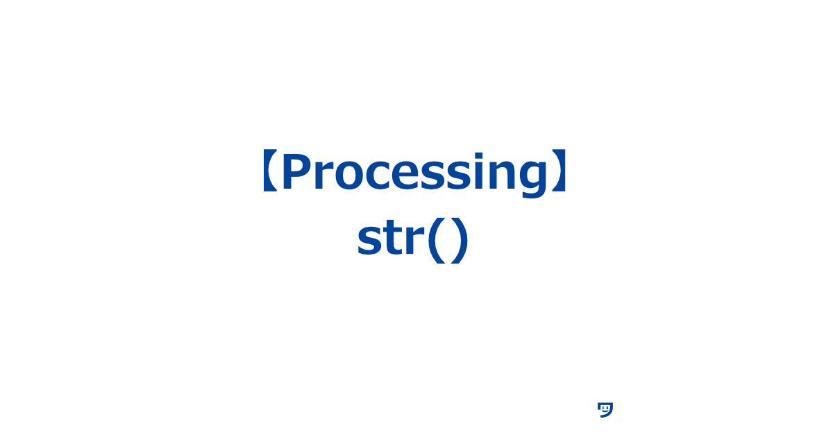 【Processing】str()について【intなどの値を文字列に変換する】