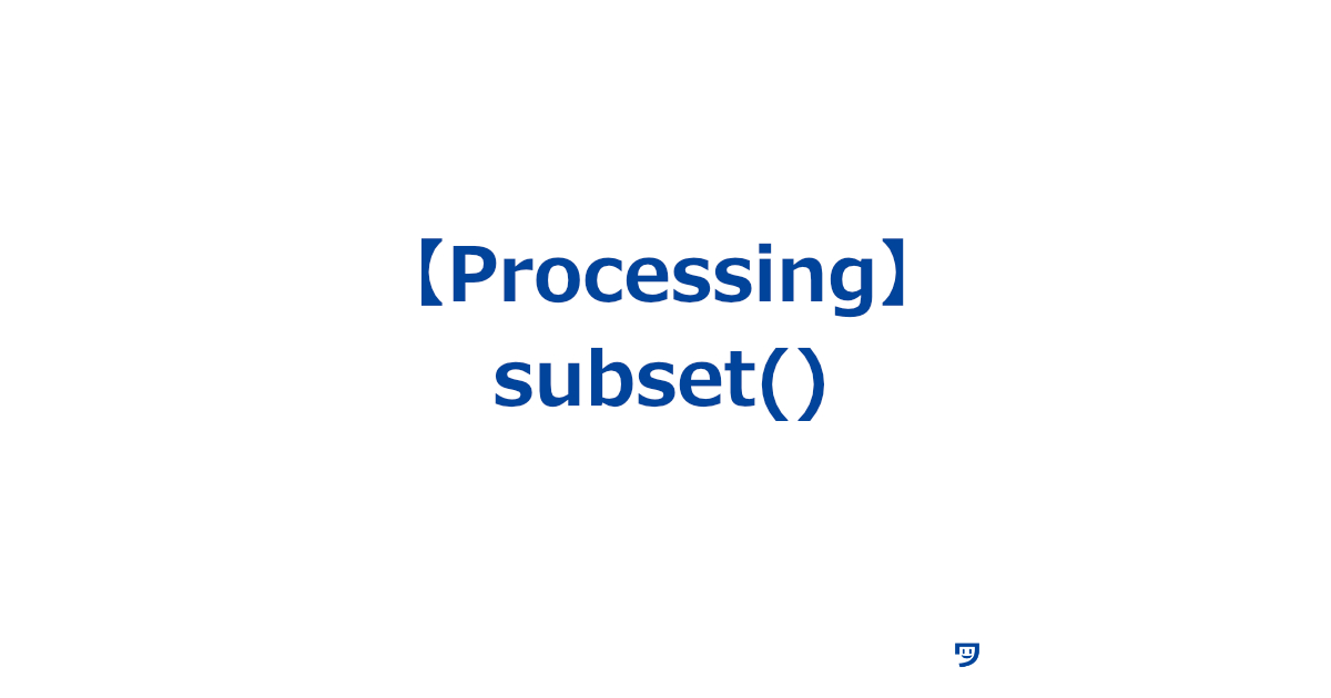 【Processing】subset()の使い方【大きなデータや配列の一部を取り出す】